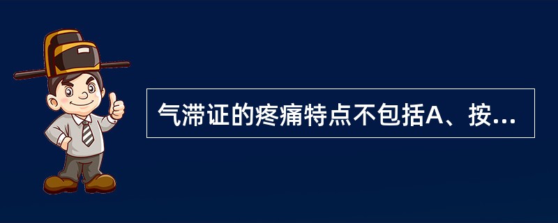 气滞证的疼痛特点不包括A、按之有形B、部位不固定C、随情绪而增减D、症状时轻时重