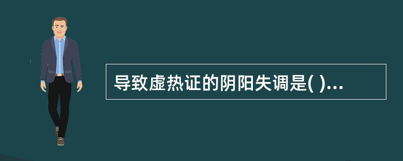 导致虚热证的阴阳失调是( )A、阳偏胜B、阳偏衰C、阴偏胜D、阴偏衰E、阴胜阳病