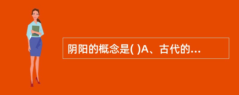 阴阳的概念是( )A、古代的两点论B、相互对立的两个事物C、一个事物内部相互对立
