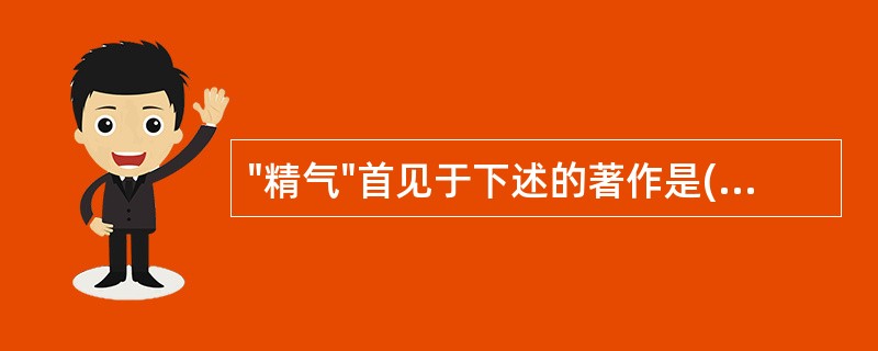 "精气"首见于下述的著作是( )A、《吕氏春秋》B、《论衡》C、《管子》D、《淮