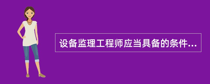 设备监理工程师应当具备的条件包括( )。