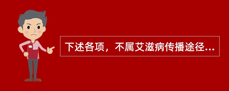 下述各项，不属艾滋病传播途径的是( )A、性接触B、注射及输血和血制品C、母婴传