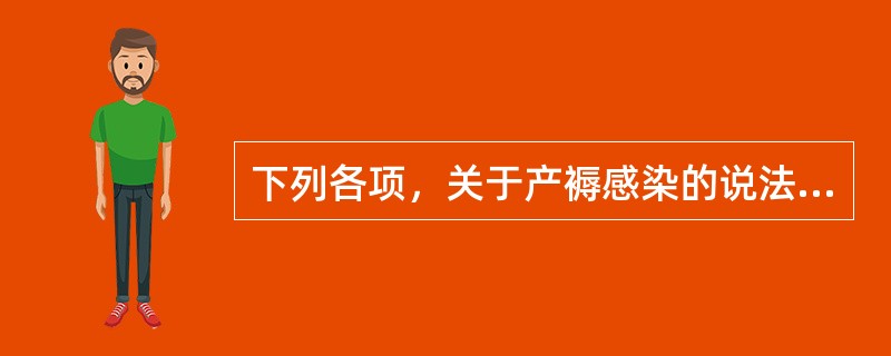 下列各项，关于产褥感染的说法错误的是A、致病菌主要有需氧性链球菌、厌氧性链球菌、