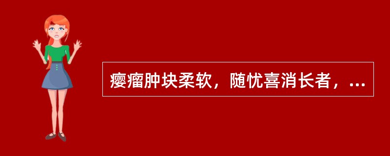 瘿瘤肿块柔软，随忧喜消长者，称为A、气瘿B、肉瘿C、石瘿D、筋瘿E、血瘿