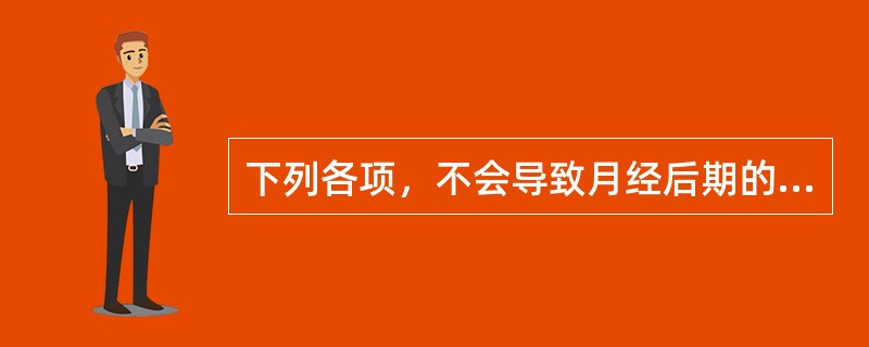 下列各项，不会导致月经后期的是A、血虚B、气滞C、寒凝D、血瘀E、湿热