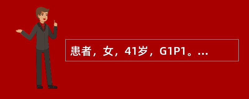 患者，女，41岁，G1P1。月经量多，经期延长，血红蛋白78g£¯L。妇检：宫颈