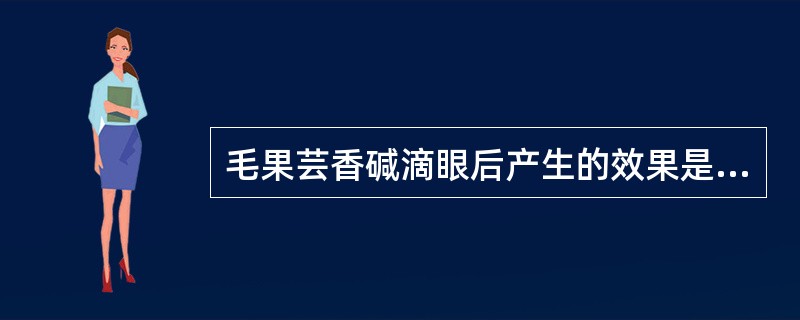 毛果芸香碱滴眼后产生的效果是A、扩瞳、升眼压，调节麻痹B、缩瞳、升眼压，调节麻痹