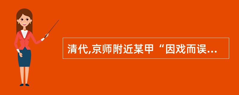 清代,京师附近某甲“因戏而误杀旁人”,被判处绞监候。依据清代的会审制度,对某甲戏