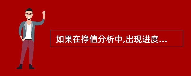  如果在挣值分析中,出现进度和成本偏差,CV>0、SV<0说明的情况是(48)