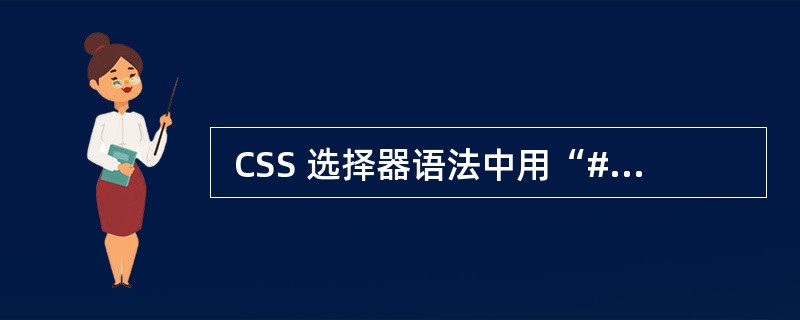  CSS 选择器语法中用“#”开头定义 (65) 选择器。 (65)