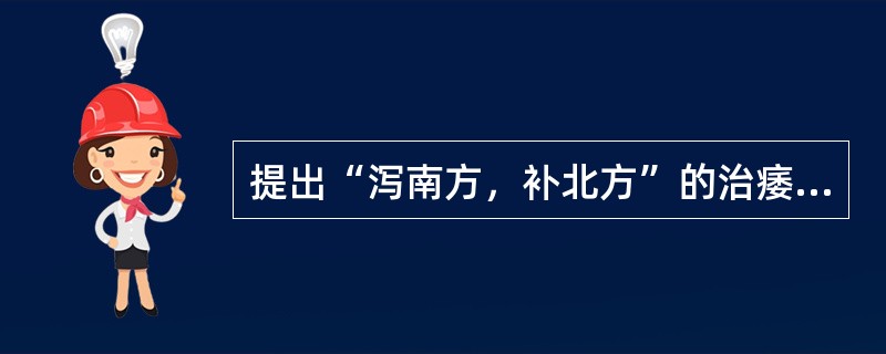 提出“泻南方，补北方”的治痿原则的是A、张子和B、朱丹溪C、刘完素D、李果E、张