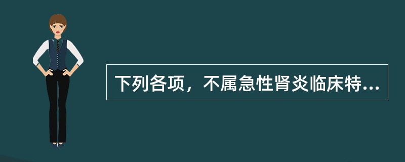 下列各项，不属急性肾炎临床特征的是( )A、多数病人都有血尿B、病程早期常有高血