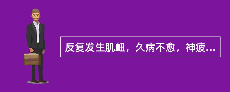 反复发生肌衄，久病不愈，神疲乏力，头晕目眩，面色苍白，食欲不振，舌质淡，脉细弱。