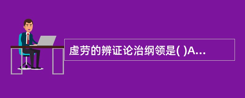 虚劳的辨证论治纲领是( )A、以脏腑虚实为纲，病邪轻重为目B、以气血阴阳为纲，五