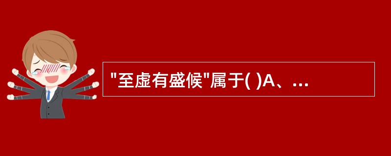 "至虚有盛候"属于( )A、虚实转化B、虚实错杂C、真虚假实D、真实假虚E、上虚