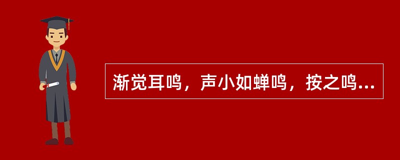 渐觉耳鸣，声小如蝉鸣，按之鸣声减轻或暂停，辨证为