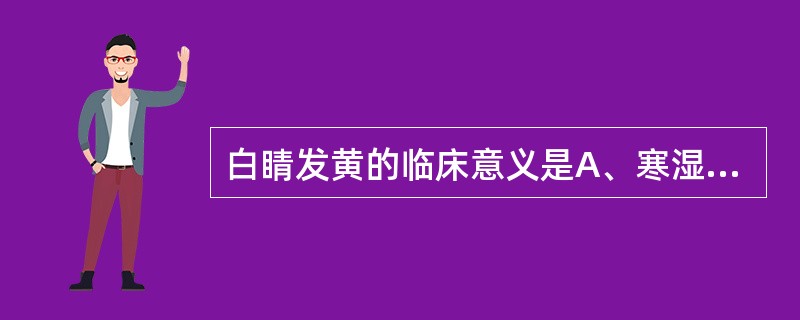 白睛发黄的临床意义是A、寒湿内蕴B、肝经风热C、心脾积热D、肺热壅盛E、肾经虚火