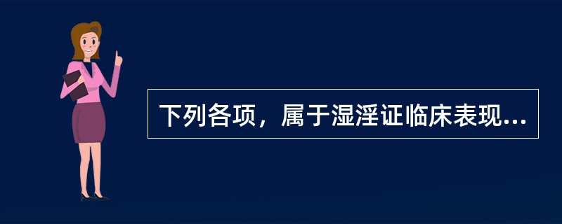 下列各项，属于湿淫证临床表现的是( )A、恶寒发热B、口腻不渴C、咽喉痒痛D、脘