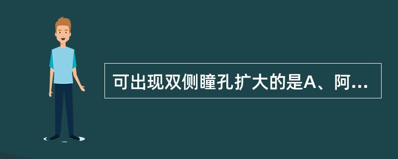 可出现双侧瞳孔扩大的是A、阿托品中毒B、氯丙嗪中毒C、有机磷农药中毒D、毒蕈中毒