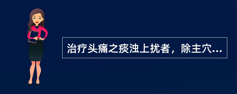 治疗头痛之痰浊上扰者，除主穴外应配用的穴位是A、风池、风门B、丰隆、足三里C、合