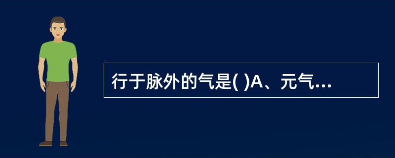 行于脉外的气是( )A、元气B、宗气C、营气D、卫气E、脾气