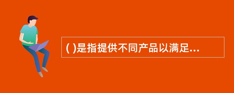 ( )是指提供不同产品以满足不同需求的竞争者。