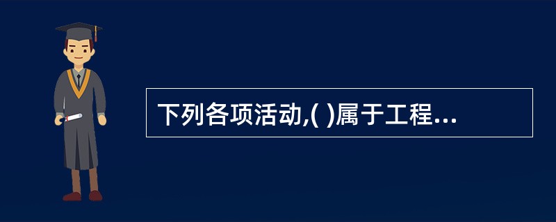 下列各项活动,( )属于工程建设监理。