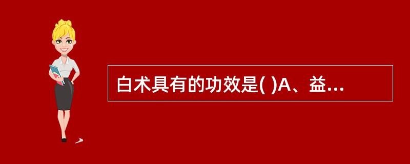 白术具有的功效是( )A、益卫固表B、止汗安胎C、润肺止咳D、养血安神E、缓急止