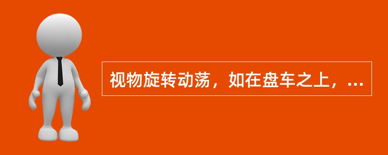 视物旋转动荡，如在盘车之上，称为A、目昏B、目痒C、目眩D、雀目E、内障