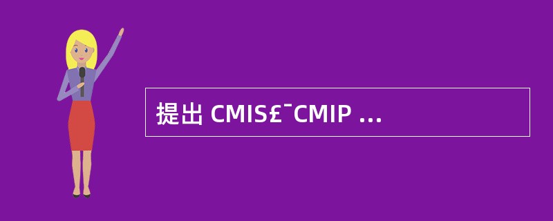 提出 CMIS£¯CMIP 网络管理协议的标准化组织是( )