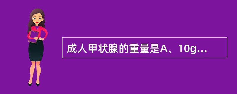 成人甲状腺的重量是A、10gB、20gC、30gD、40gE、50g
