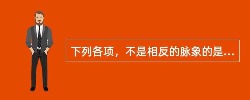 下列各项，不是相反的脉象的是( )A、迟脉与数脉B、浮脉与沉脉C、细脉与大脉D、