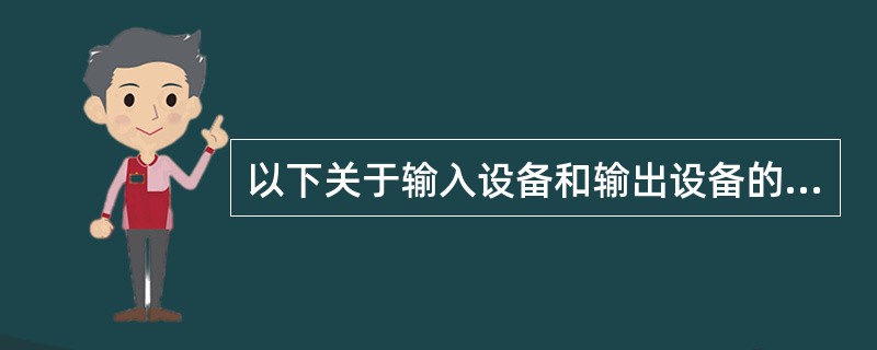 以下关于输入设备和输出设备的叙述中()是错误的。 A、输入设备和输出设备也称为外