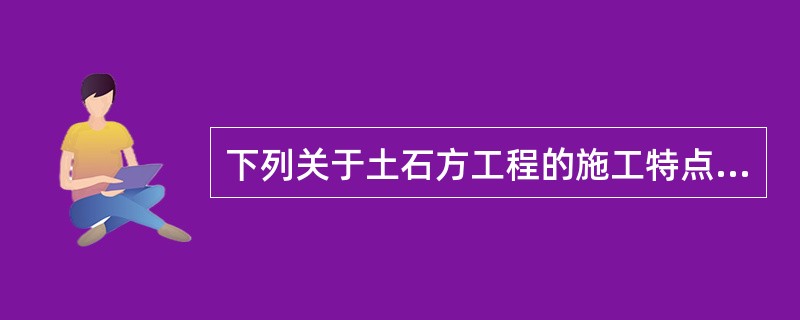 下列关于土石方工程的施工特点,叙述正确的是( )。