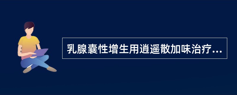 乳腺囊性增生用逍遥散加味治疗，其证型是A、肝郁气滞B、痰瘀凝结C、气滞血瘀D、冲