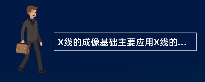 X线的成像基础主要应用X线的特性是( )A、电离效应B、荧光效应C、感光效应D、