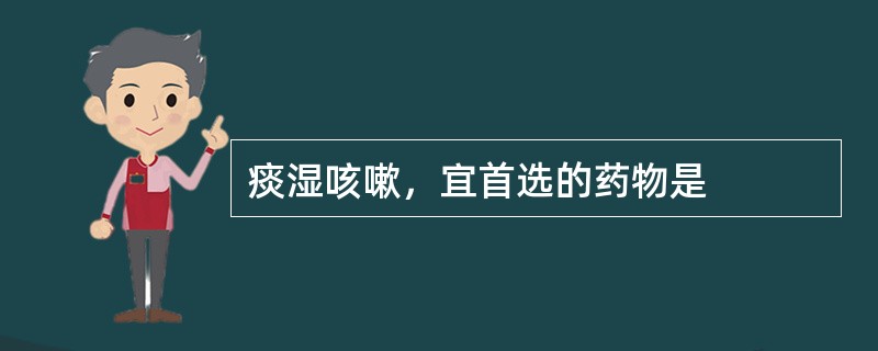 痰湿咳嗽，宜首选的药物是