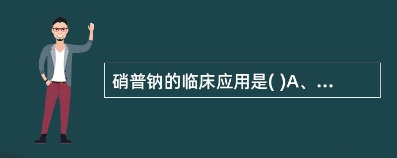 硝普钠的临床应用是( )A、高血压急症B、Ⅰ级高血压C、Ⅱ级高血压D、Ⅰ、Ⅱ级高