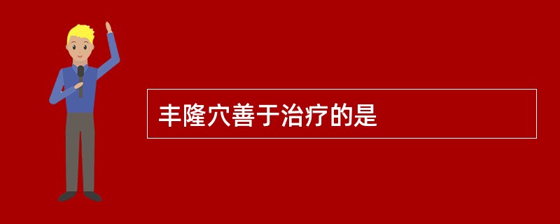 丰隆穴善于治疗的是