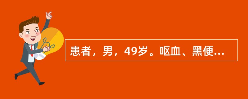 患者，男，49岁。呕血、黑便2天；晕厥1次，患者面色苍白，四肢湿冷，心率110次