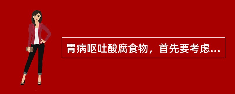 胃病呕吐酸腐食物，首先要考虑的是( )A、胃热证B、胃寒证C、胃阴虚证D、食滞胃