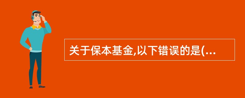 关于保本基金,以下错误的是()A、最大特点是其招募说明书中明确引入保本保障机制,