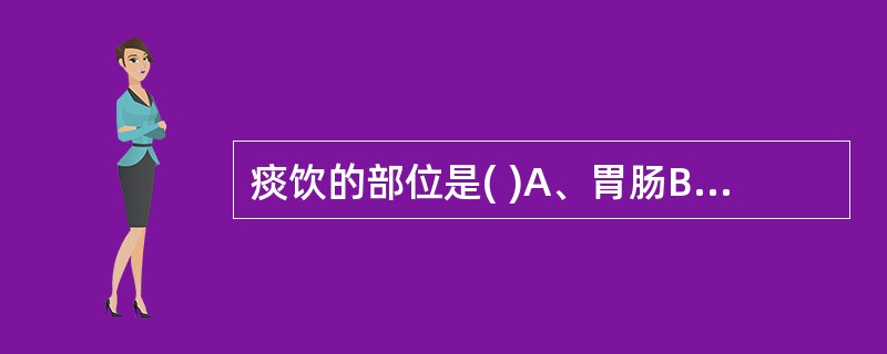 痰饮的部位是( )A、胃肠B、胸胁C、心肺D、四肢E、胁肋