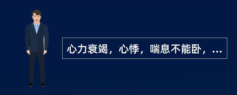 心力衰竭，心悸，喘息不能卧，颜面及肢体浮肿，脘痞腹胀，形寒肢冷，大便溏泄，小便短