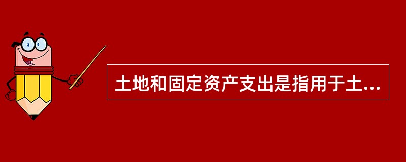 土地和固定资产支出是指用于土地以及建造和购置固定资产方面的资金支出,包括的方面有