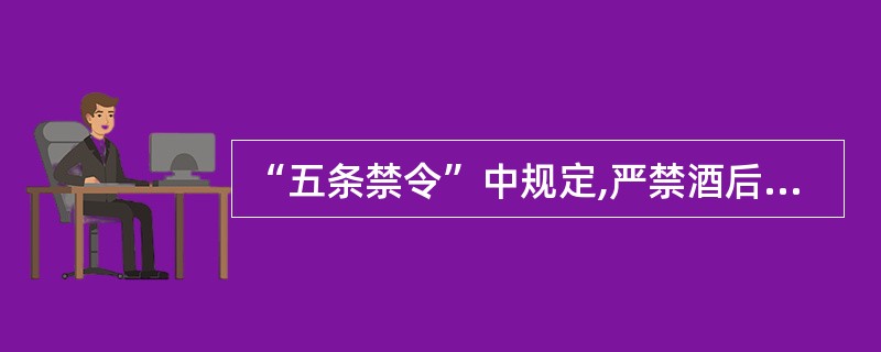 “五条禁令”中规定,严禁酒后驾驶机动车,违者予以纪律处分;造成严重后果的,予以辞