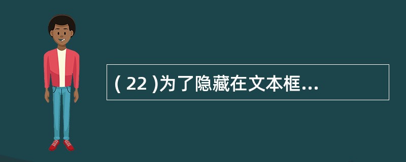 ( 22 )为了隐藏在文本框中输入的信息,用占位符代替显示用户输入的字符,需要设