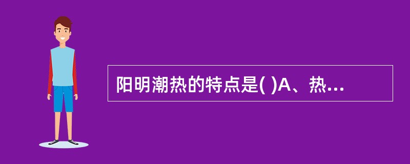 阳明潮热的特点是( )A、热势较高，日晡热甚B、身热不扬C、五心烦热D、夜间低热