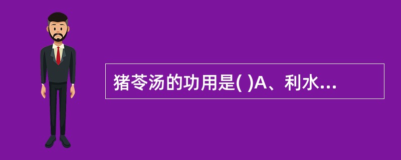 猪苓汤的功用是( )A、利水渗湿，清热养阴B、益气祛风，健脾利水C、利水渗湿，温