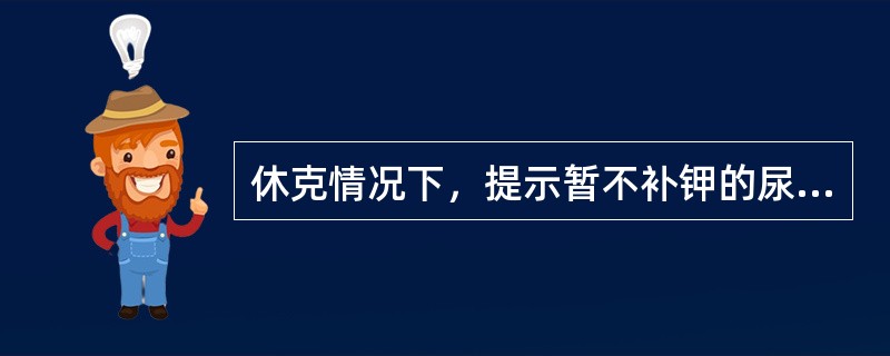 休克情况下，提示暂不补钾的尿量指标是A、每小时40mLB、每小时60mLC、每小